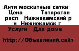 Анти москитные сетки. › Цена ­ 350 - Татарстан респ., Нижнекамский р-н, Нижнекамск г. Услуги » Для дома   